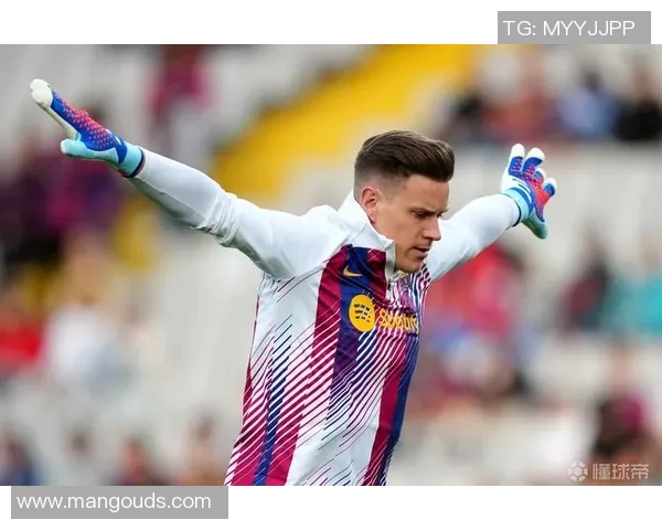 特尔施特根：巴萨门神的崛起与未来展望分析